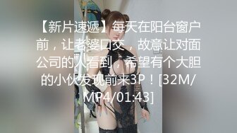 【新片速遞】每天在阳台窗户前，让老婆口交，故意让对面公司的人看到，希望有个大胆的小伙发现前来3P！[32M/MP4/01:43]