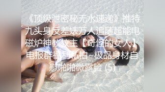 《顶级泄密秘无水速递》推特九头身反差婊万人追随超能电磁炉神教教主【奇怪的女人】电报群福利私拍~极品身材自慰啪啪微露脸 (5)