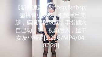 【新片速遞】&nbsp;&nbsp;❤蜜桃臀小女友，细腰黑丝美腿，摇摆屁股求操，手指插穴自己动，第一视角后入，猛干女友小骚逼[1.29G/MP4/04:02:28]