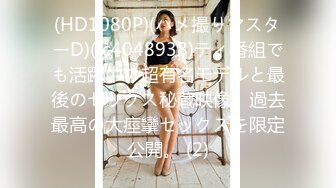 (HD1080P)(ハメ撮りマスターD)(fc4048938)ティ番組でも活躍中の超有名モデルと最後のセックス秘蔵映像。過去最高の大痙攣セックスを限定公開。 (2)