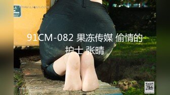 91CM-082 果冻传媒 偷情的护士 张晴