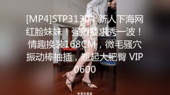 [MP4]STP31304 新人下海网红脸妹妹！强烈要求秀一波！情趣换装168CM，微毛骚穴振动棒抽插，翘起大肥臀 VIP0600