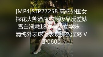 [MP4]STP27258 高端外围女探花大熊酒店约炮极品反差婊雪白滑嫩18岁美少女学妹 - 清纯外表床上表现那么淫荡 VIP0600