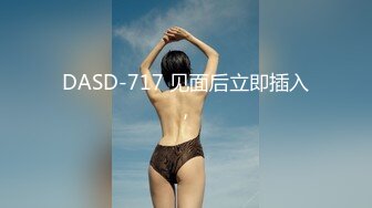 DASD-717 见面后立即插入，