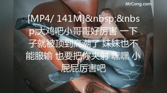 [MP4/ 141M]&nbsp;&nbsp;大鸡吧小哥哥好厉害 一下子就被顶到高潮了 妹妹也不能服输 也要把你夹射 嘿嘿 小屁屁厉害吧