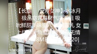 【长腿❤️反差女神】水冰月✿ 极品窈窕身材气质御姐 吸吮鲜甜美味蜜穴 圆润雪乳 女上位榨汁角度超赞 大屌无情爆操[468MB/MP4/28:20]