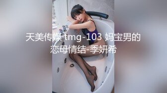 天美传媒 tmg-103 妈宝男的恋母情结-季妍希