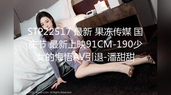 STP22517 最新 果冻传媒 国庆节 最新上映91CM-190少女的悔悟AV引退-潘甜甜