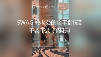 SWAG 被老公的金手指玩到不要不要（內射）