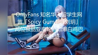 OnlyFans 知名华人留学生网黄「Spicy Gum」「刘玥」两位极品亚裔轮流口爆白鸡巴眼神魅惑