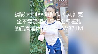 摄影大师lee 最新作《 丸》完全不需要媚药 黎妍全裸淫乱的最高淫体[134P+1V/371M]