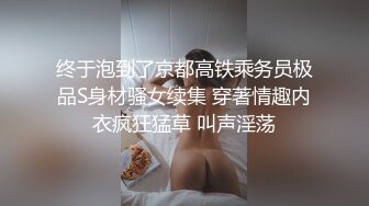 终于泡到了京都高铁乘务员极品S身材骚女续集 穿著情趣内衣疯狂猛草 叫声淫荡