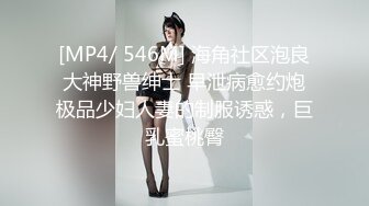 [MP4/ 546M] 海角社区泡良大神野兽绅士 早泄病愈约炮极品少妇人妻的制服诱惑，巨乳蜜桃臀