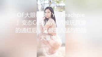 OF大眼萌妹「Yui Peachpie」变态Cosplay小穴被玩具虐的通红后，又被主人猛烈抽插大量中出