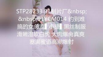 STP28233 91制片厂&nbsp;&nbsp;91YCM014 约到难搞的女总监▌小捷▌黑丝制服滑嫩湿软白虎 大肉爆肏真爽 塞满蜜道高潮爆射