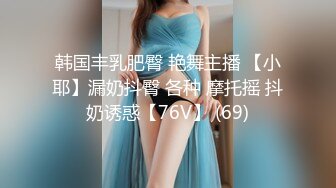 韩国丰乳肥臀 艳舞主播 【小耶】漏奶抖臀 各种 摩托摇 抖奶诱惑【76V】 (69)