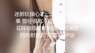 迷醉玩操心恋已久的黑丝女同事 曾经很高冷现在臣服胯下 花样抽插肆意抽插 最后满意的内射里面 高清720P版