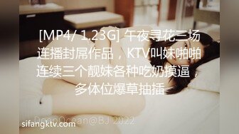 [MP4/ 1.23G] 午夜寻花三场连播封屌作品，KTV叫妹啪啪连续三个靓妹各种吃奶摸逼，多体位爆草抽插