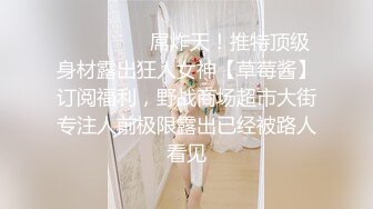 ❤️❤️❤️屌炸天！推特顶级身材露出狂人女神【草莓酱】订阅福利，野战商场超市大街专注人前极限露出已经被路人看见