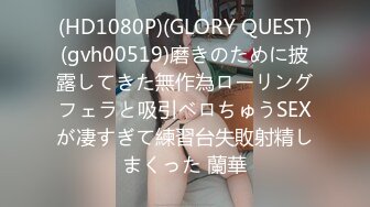 (HD1080P)(GLORY QUEST)(gvh00519)磨きのために披露してきた無作為ローリングフェラと吸引ベロちゅうSEXが凄すぎて練習台失敗射精しまくった 蘭華