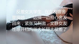 ✿反差女大学生✿在女友宿舍里操她，一边操一边担心舍友回来，紧张又刺激，文静女友性感开档肉丝大长腿太反差了