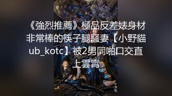 《強烈推薦》極品反差婊身材非常棒的筷子腿騷妻【小野貓ub_kotc】被2男同啪口交直上雲霄