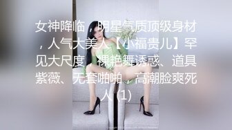 女神降临，明星气质顶级身材，人气大美人【小福贵儿】罕见大尺度，裸艳舞诱惑、道具紫薇、无套啪啪，高潮脸爽死人 (1)