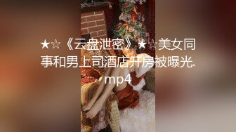 ★☆《云盘泄密》★☆美女同事和男上司酒店开房被曝光.mp4