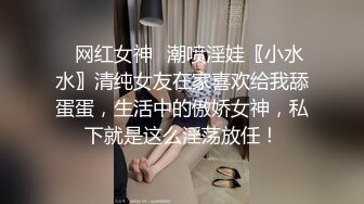 ✿网红女神✿潮喷淫娃〖小水水〗清纯女友在家喜欢给我舔蛋蛋，生活中的傲娇女神，私下就是这么淫荡放任！