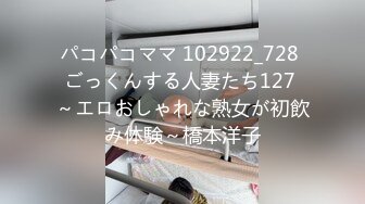 パコパコママ 102922_728 ごっくんする人妻たち127 ～エロおしゃれな熟女が初飲み体験～橋本洋子