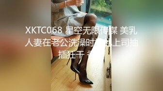 XKTC068 星空无限传媒 美乳人妻在老公洗澡时被他上司抽插狂干 香菱