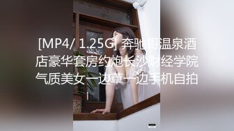 [MP4/ 1.25G] 奔驰哥温泉酒店豪华套房约炮长沙财经学院气质美女一边草一边手机自拍