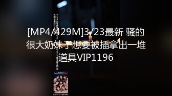 [MP4/429M]3/23最新 骚的很大奶妹子想要被插拿出一堆道具VIP1196