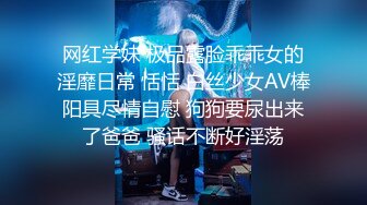 网红学妹 极品露脸乖乖女的淫靡日常 恬恬 白丝少女AV棒阳具尽情自慰 狗狗要尿出来了爸爸 骚话不断好淫荡