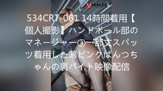 534CRT-061 14時間着用【個人撮影】ハンドボール部のマネージャー③一部丈スパッツ着用した薄ピンクぱんつちゃんの裏バイト映像配信