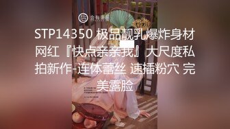 STP14350 极品靓乳爆炸身材网红『快点亲亲我』大尺度私拍新作-连体蕾丝 速插粉穴 完美露脸