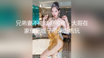 兄弟妻不能戏但可骑，大哥在家便把嫂子带来饭店玩