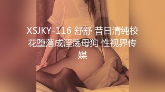 XSJKY-116 舒舒 昔日清纯校花堕落成淫荡母狗 性视界传媒