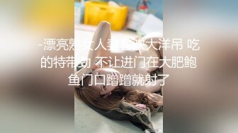 -漂亮熟女人妻喜欢大洋吊 吃的特带劲 不让进门在大肥鲍鱼门口蹭蹭就射了