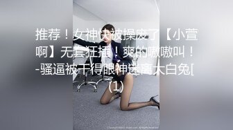 推荐！女神快被操废了【小萱啊】无套狂插！爽的嗷嗷叫！-骚逼被干得眼神迷离大白兔[ (1)