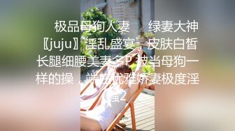 ❤️极品母狗人妻❤️绿妻大神〖juju〗淫乱盛宴，皮肤白皙长腿细腰美妻多P 被当母狗一样的操，端庄优雅娇妻极度淫骚2