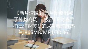 【新片速遞】 五月新流出魔手外购商场❤️极品CP高清后拍高桶靴美女的尿冒着阵阵热气[865MB/MP4/30:36]