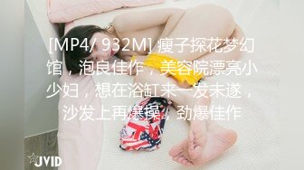 [MP4/ 932M] 瘦子探花梦幻馆，泡良佳作，美容院漂亮小少妇，想在浴缸来一发未遂，沙发上再爆操，劲爆佳作