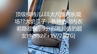 顶级模特儿LEE大尺度超长现场??大奶瓜子，各种透明内衣 若隐若现，9分超高颜值的超女神[952P+1V/2.97G]