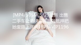 [MP4/505M]5/29最新 出售二手车让弟妹拍裸照做抵押把她套路上床内射弟妹VIP1196