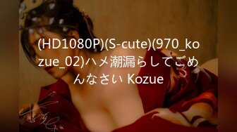 (HD1080P)(S-cute)(970_kozue_02)ハメ潮漏らしてごめんなさい Kozue