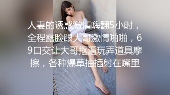 人妻的诱惑激情嗨翻5小时，全程露脸跟大哥激情啪啪，69口交让大哥抠逼玩弄道具摩擦，各种爆草抽插射在嘴里