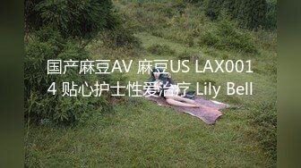 国产麻豆AV 麻豆US LAX0014 贴心护士性爱治疗 Lily Bell