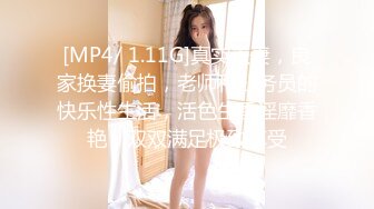 [MP4/ 1.11G]真实夫妻，良家换妻偷拍，老师和公务员的快乐性生活，活色生香淫靡香艳，双双满足极致享受