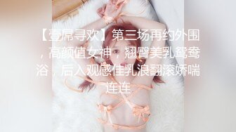 【壹屌寻欢】第三场再约外围，高颜值女神，翘臀美乳鸳鸯浴，后入观感佳乳浪翻滚娇喘连连